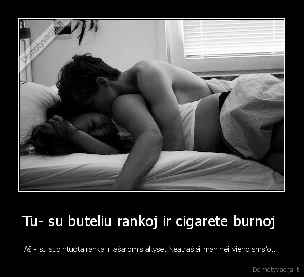 Tu- su buteliu rankoj ir cigarete burnoj 