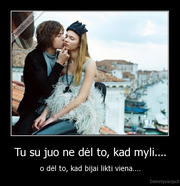 Tu su juo ne dėl to, kad myli....