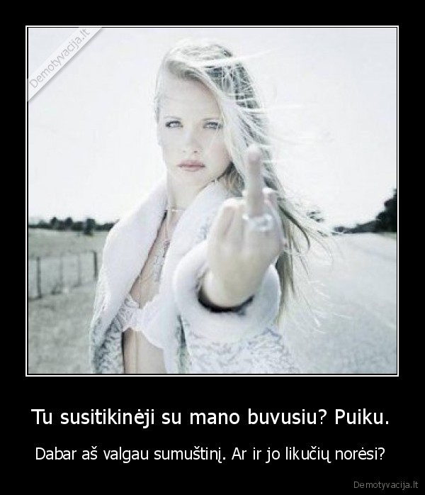 Tu susitikinėji su mano buvusiu? Puiku.