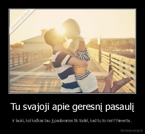 Tu svajoji apie geresnį pasaulį