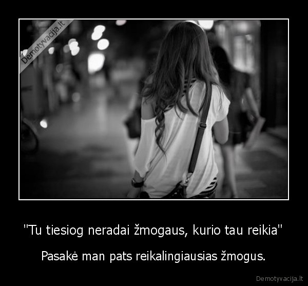 &quot;Tu tiesiog neradai žmogaus, kurio tau reikia&quot;