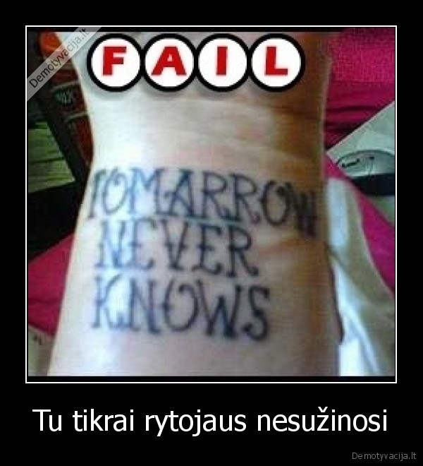 Tu tikrai rytojaus nesužinosi