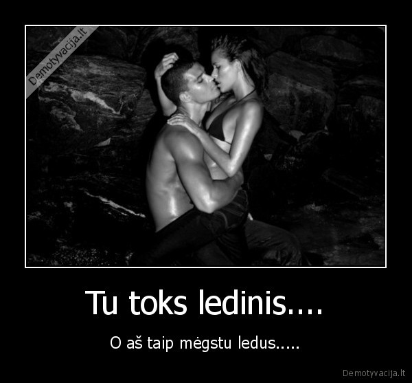 Tu toks ledinis....