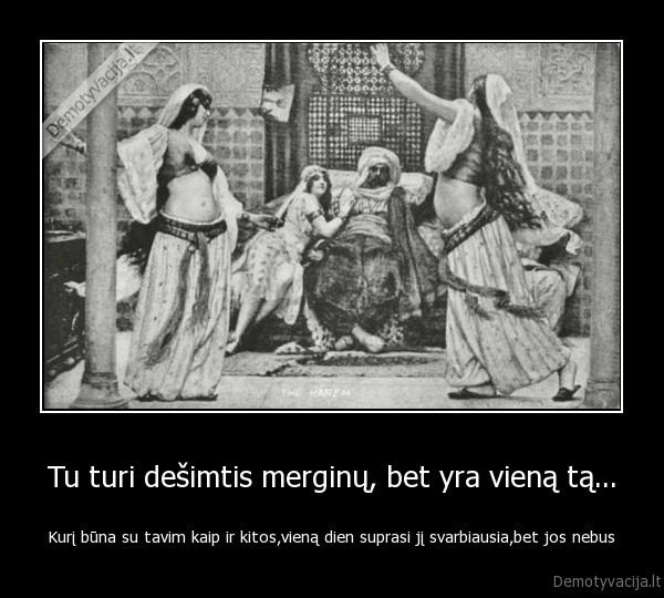 Tu turi dešimtis merginų, bet yra vieną tą...