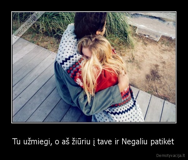 Tu užmiegi, o aš žiūriu į tave ir Negaliu patikėt