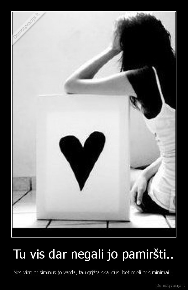 Tu vis dar negali jo pamiršti..