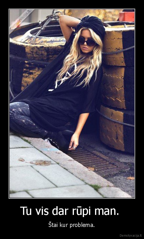 Tu vis dar rūpi man. 