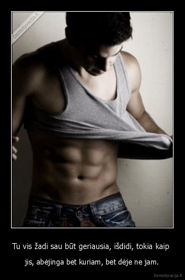 Tu vis žadi sau būt geriausia, išdidi, tokia kaip 