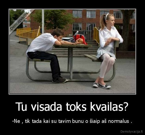Tu visada toks kvailas?