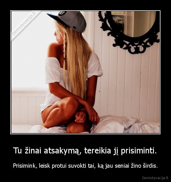 Tu žinai atsakymą, tereikia jį prisiminti.