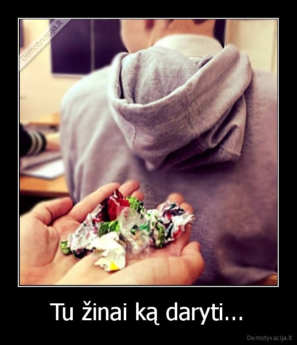 Tu žinai ką daryti...