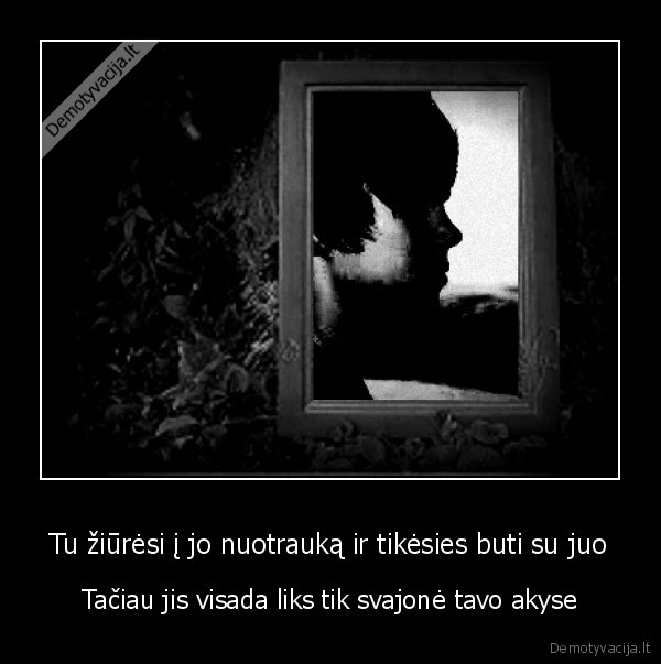 Tu žiūrėsi į jo nuotrauką ir tikėsies buti su juo