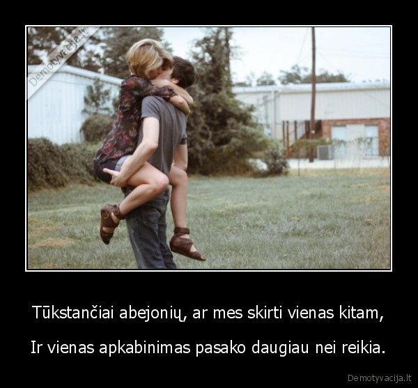 Tūkstančiai abejonių, ar mes skirti vienas kitam,