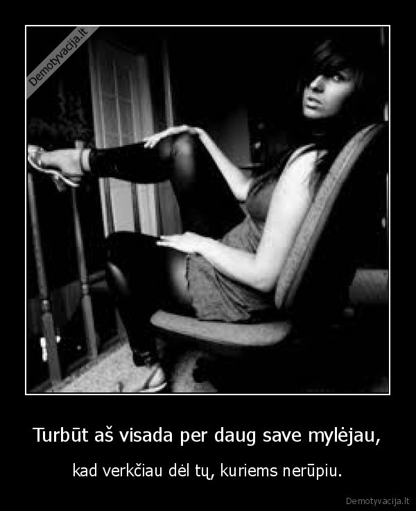 Turbūt aš visada per daug save mylėjau,