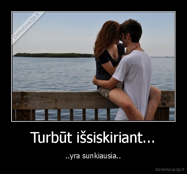 Turbūt išsiskiriant...