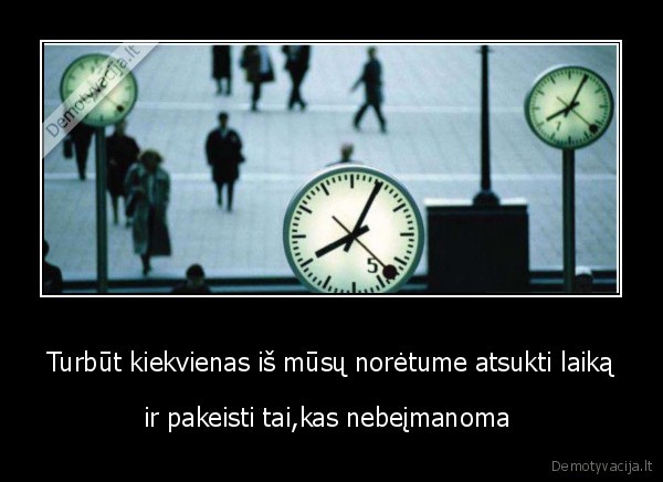 Turbūt kiekvienas iš mūsų norėtume atsukti laiką