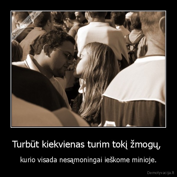 Turbūt kiekvienas turim tokį žmogų, 