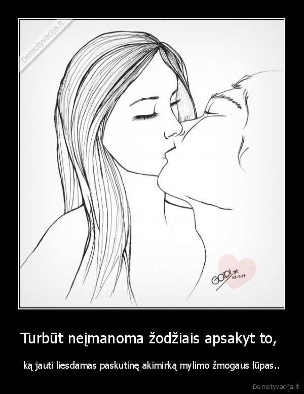 Turbūt neįmanoma žodžiais apsakyt to, 