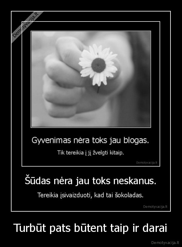 Turbūt pats būtent taip ir darai