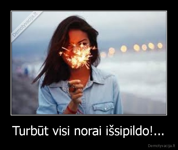 Turbūt visi norai išsipildo!...