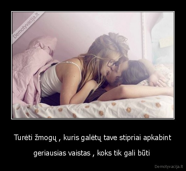 Turėti žmogų , kuris galėtų tave stipriai apkabint