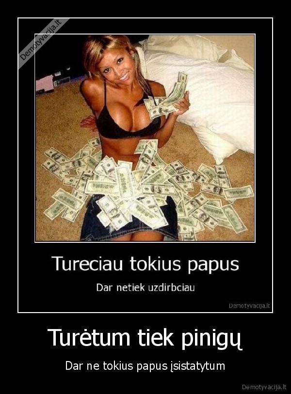 Turėtum tiek pinigų