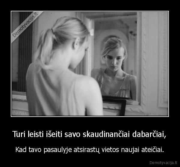 Turi leisti išeiti savo skaudinančiai dabarčiai,