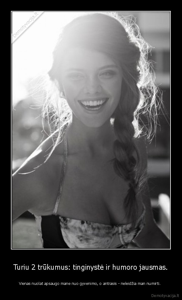 Turiu 2 trūkumus: tinginystė ir humoro jausmas.