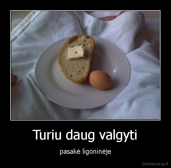 Turiu daug valgyti