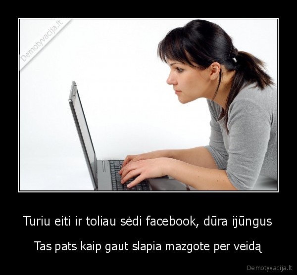 Turiu eiti ir toliau sėdi facebook, dūra ijūngus