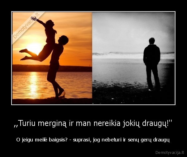 ,,Turiu merginą ir man nereikia jokių draugų!''