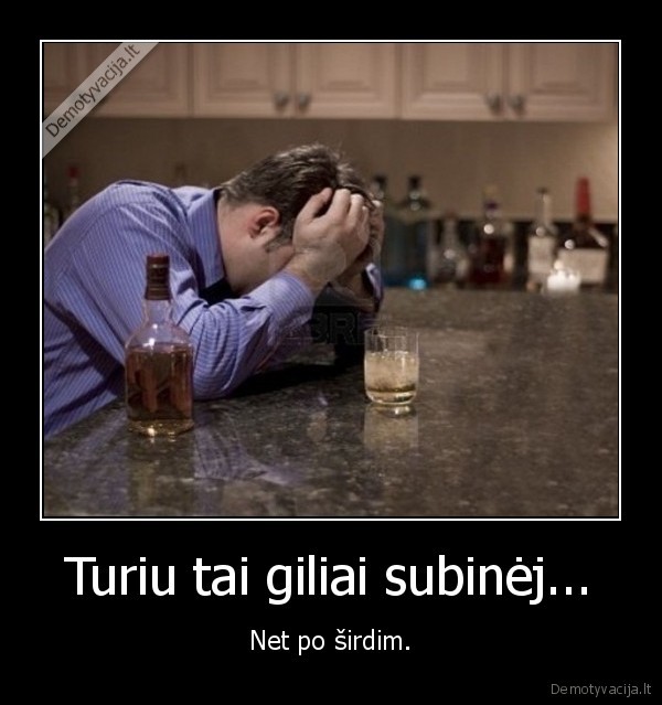 Turiu tai giliai subinėj...