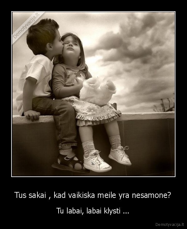 Tus sakai , kad vaikiska meile yra nesamone?