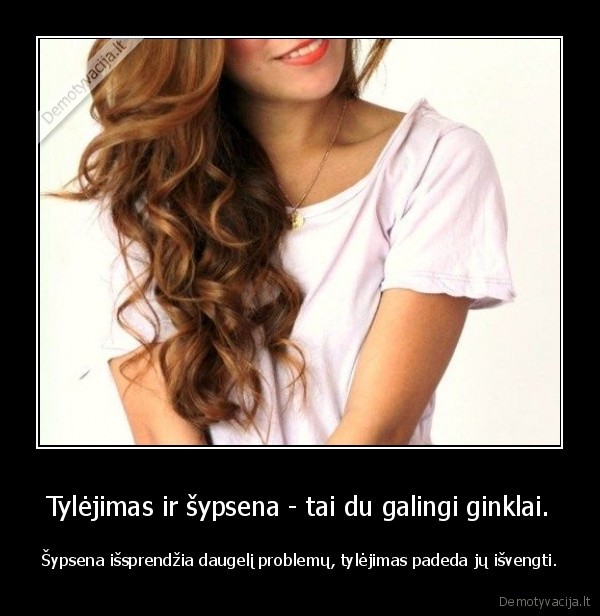 Tylėjimas ir šypsena - tai du galingi ginklai.