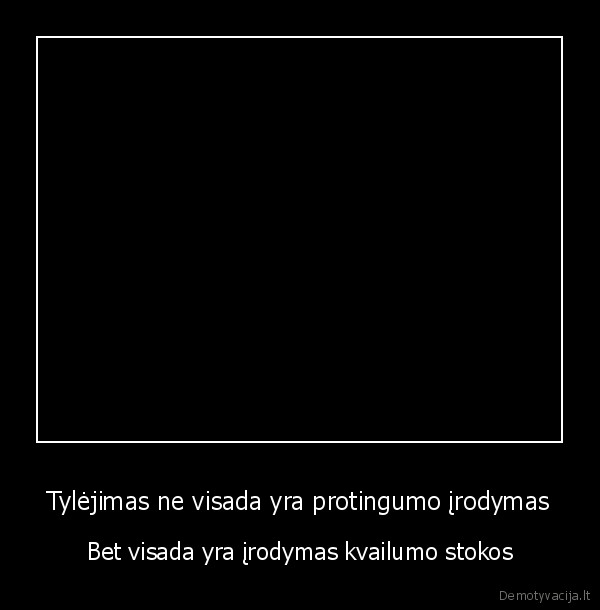 Tylėjimas ne visada yra protingumo įrodymas