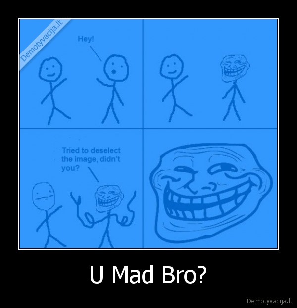U Mad Bro?
