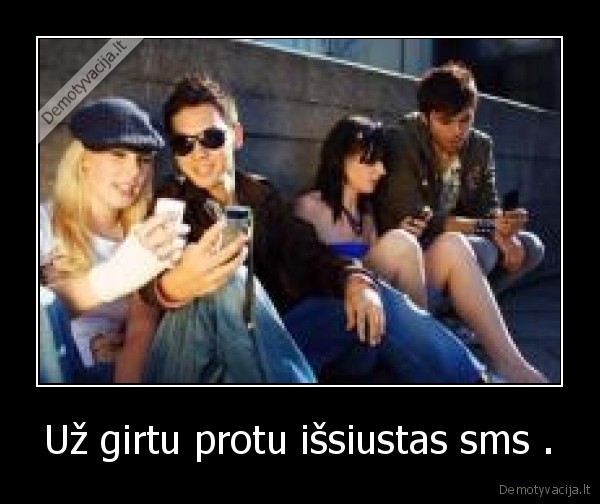 Už girtu protu išsiustas sms .