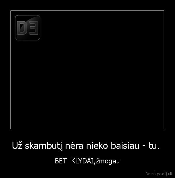 Už skambutį nėra nieko baisiau - tu. 