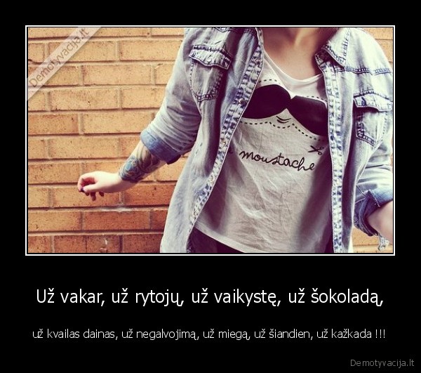 Už vakar, už rytojų, už vaikystę, už šokoladą,