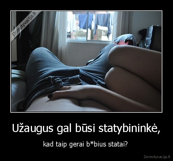 Užaugus gal būsi statybininkė,