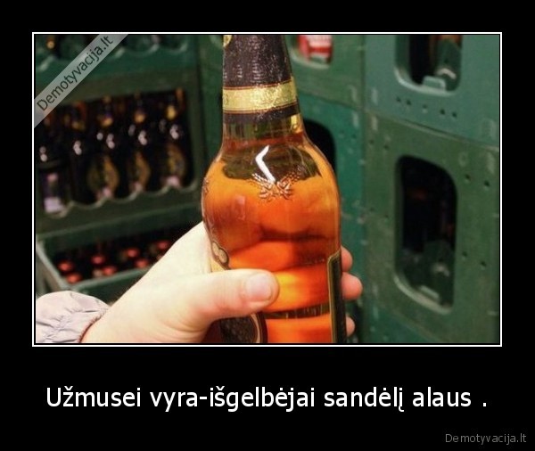 Užmusei vyra-išgelbėjai sandėlį alaus .