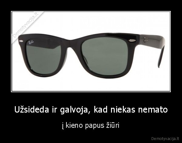 Užsideda ir galvoja, kad niekas nemato