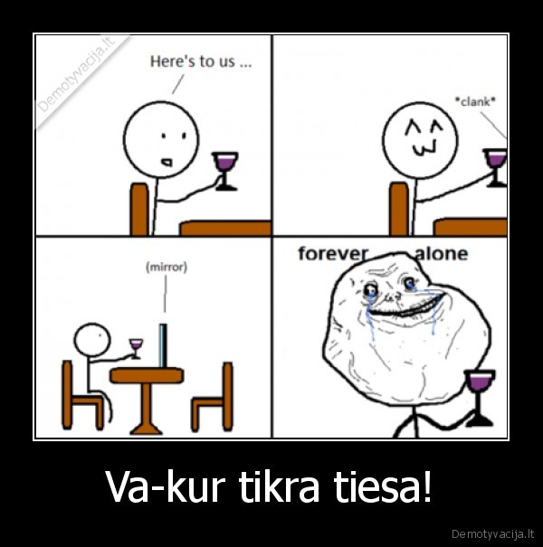 forever, alone,drinking