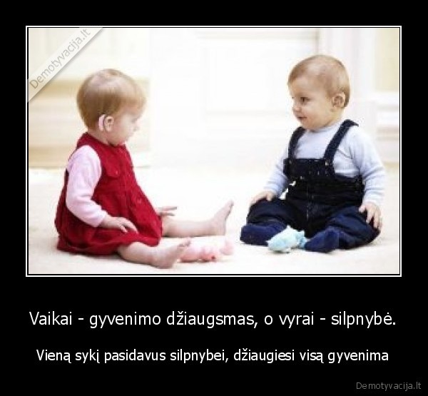 Vaikai - gyvenimo džiaugsmas, o vyrai - silpnybė.