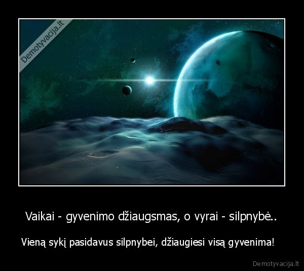 Vaikai - gyvenimo džiaugsmas, o vyrai - silpnybė..