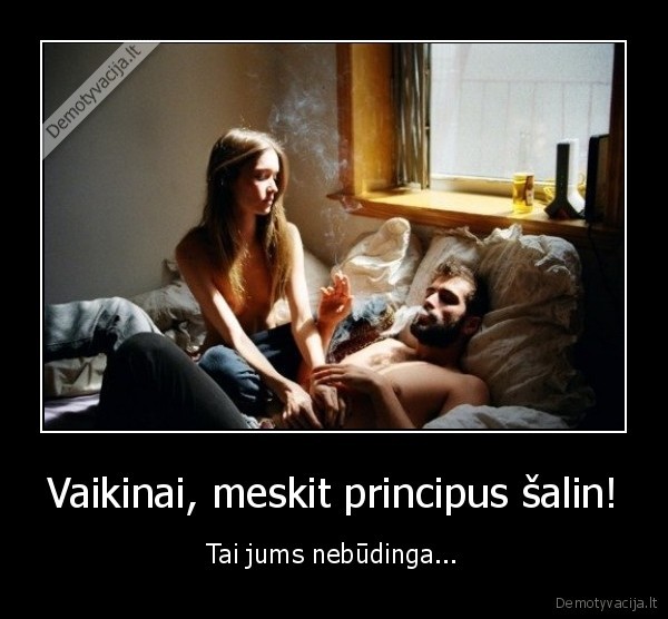 Vaikinai, meskit principus šalin!