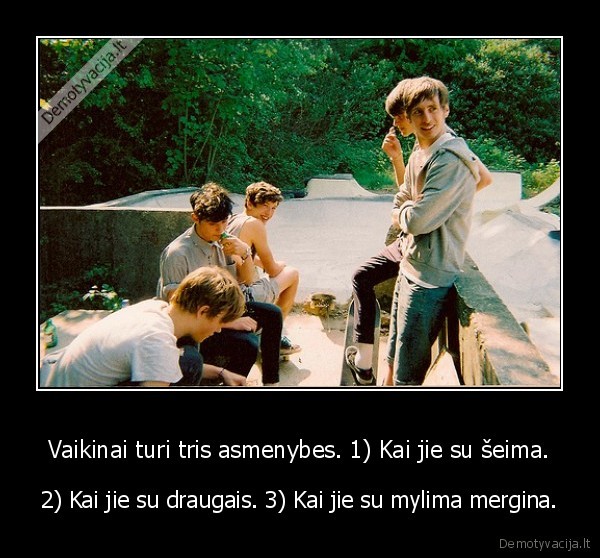 Vaikinai turi tris asmenybes. 1) Kai jie su šeima.