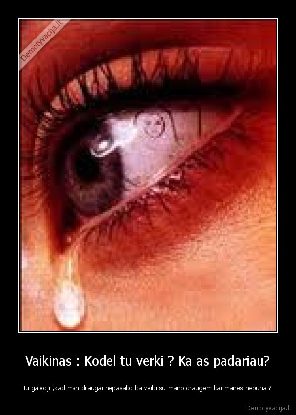 Vaikinas : Kodel tu verki ? Ka as padariau?