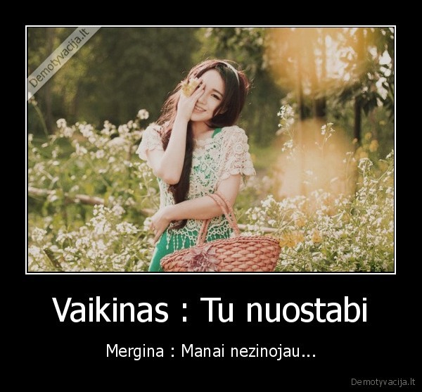 Vaikinas : Tu nuostabi