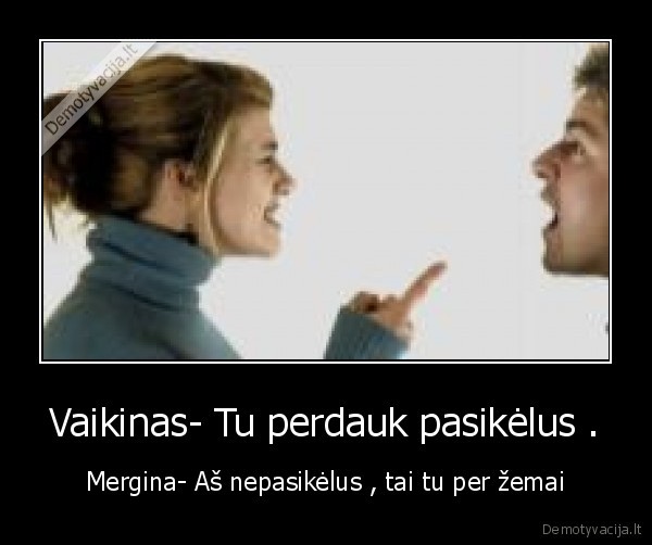 Vaikinas- Tu perdauk pasikėlus .